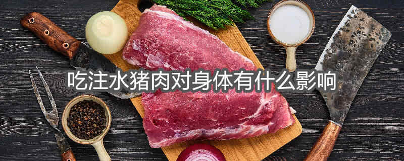 吃注水猪肉对身体有什么影响