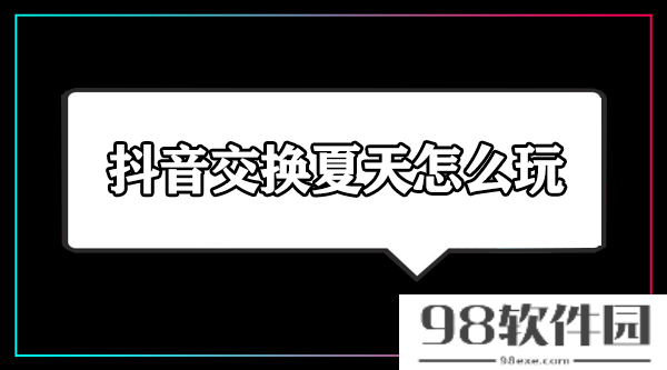 抖音交换夏天怎么玩-抖音交换夏天怎么触发不了