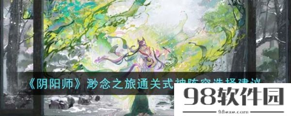 阴阳师渺念之旅通关式神阵容怎么选-渺念之旅通关式神阵容选择建议