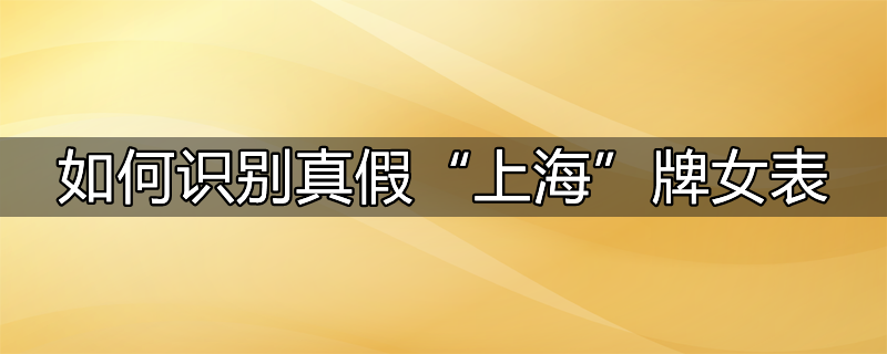 上海牌手表怎么看真假