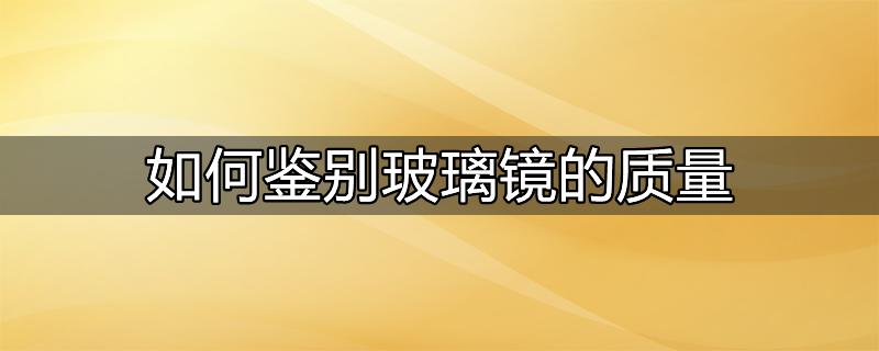 怎样鉴别玻璃质量