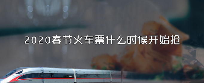 2020春节火车票什么时候开始抢_2020春节火车票抢票时间介绍