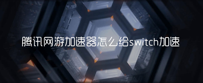 腾讯网游加速器怎么给switch加速_腾讯网游加速器给switch加速方法介绍