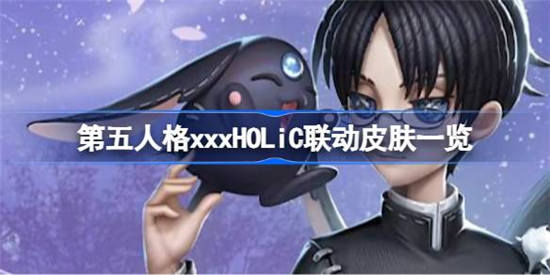 第五人格xxxHOLiC联动皮肤有哪些 第五人格xxxHOLiC联动皮肤介绍一览