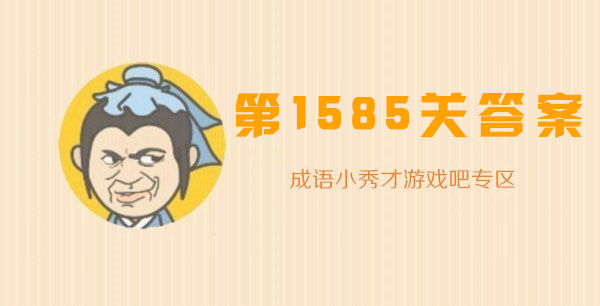 成语小秀才1585关答案_成语小秀才1585关答案攻略