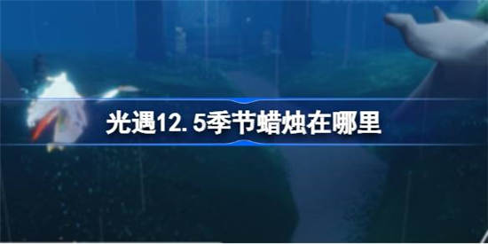 光遇12月5日季节蜡烛在哪里 光遇12月5日季节蜡烛位置介绍一览