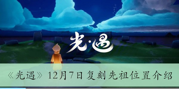 光遇12月7日复刻先祖在哪-12月7日复刻先祖位置介绍