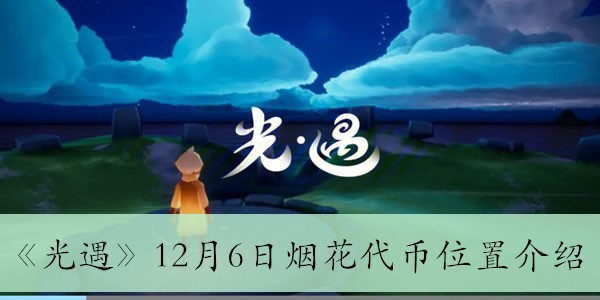 光遇12月6日烟花代币在哪-12月6日烟花代币位置介绍