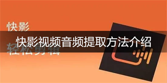 快影如何提取音频 快影视频音频提取方法介绍