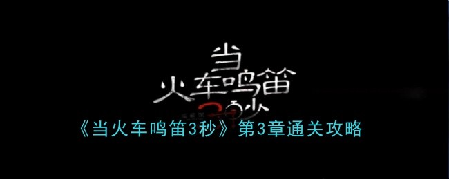 当火车鸣笛三秒第3章通关攻略