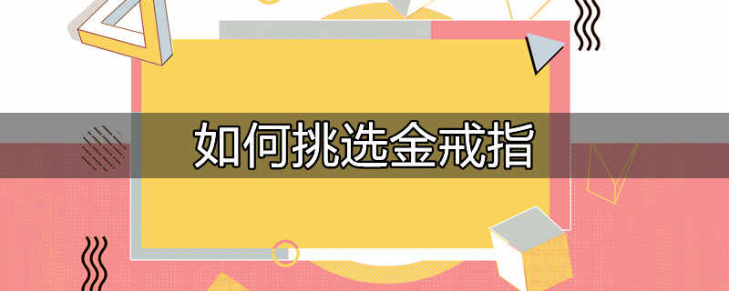 如何挑选金戒指戴着更舒适