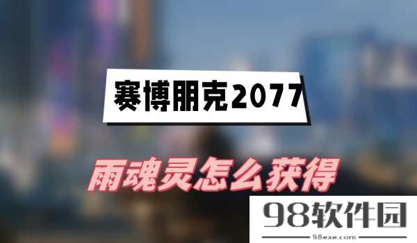 赛博朋克2077雨魂灵怎么获得-赛博朋克2077雨魂灵获得攻略