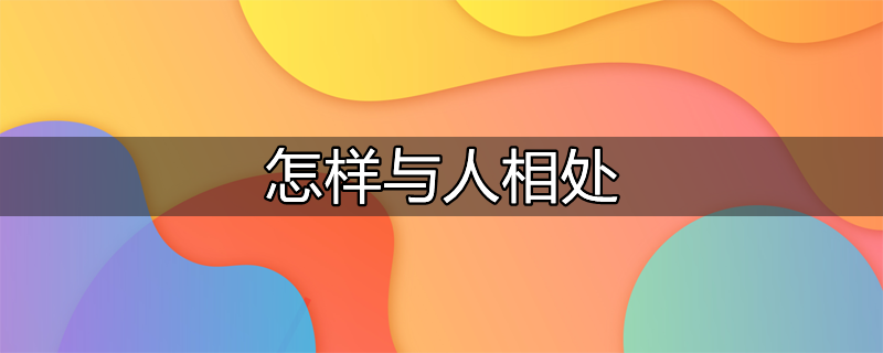 怎样与人相处才能交到真心朋友