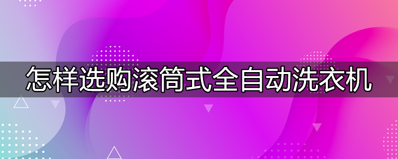 怎样选购滚筒洗衣机经验分享