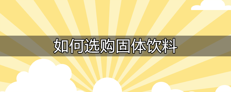 如何选购固体饮料