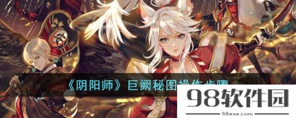 阴阳师巨阙秘图怎么操作-阴阳师巨阙秘图操作步骤介绍攻略