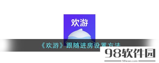 欢游怎么跟随好友进房间-欢游app跟随进房设置方法