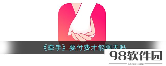 牵手app要付费才能聊天吗-牵手这个软件需要充钱吗