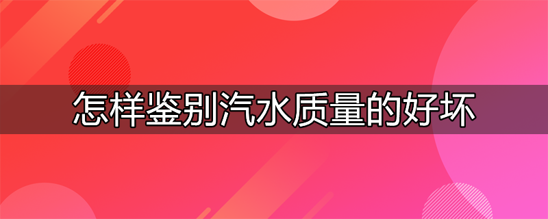 鉴别汽水的质量以下方法正确的是