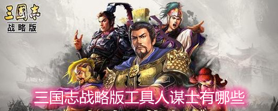 三国志战略版工具人谋士有哪些武将