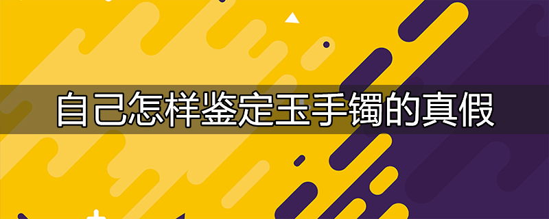 怎样检验玉手镯是真的假的