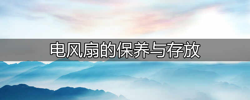 电风扇怎样保养不会坏