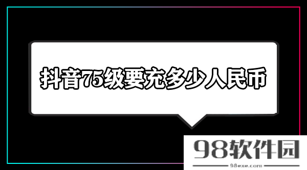 抖音75级要充多少人民币-抖音75级要刷多少人民币钱