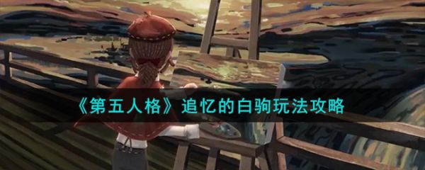 第五人格追忆的白驹怎么玩-追忆的白驹玩法攻略