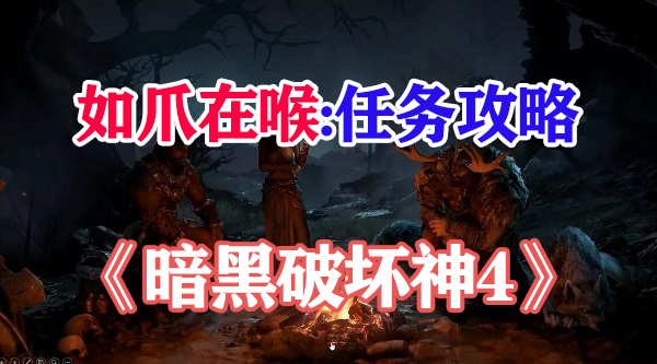 暗黑破坏神4如爪在喉任务攻略-暗黑破坏神4如爪在喉任务怎么做