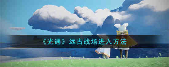 光遇远古战场怎么进入 光遇远古战场进入方法介绍