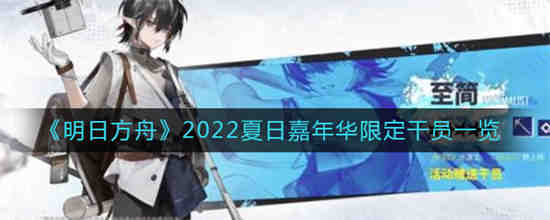 明日方舟2022夏日嘉年华限定干员有哪些 明日方舟2022夏日嘉年华限定干员一览