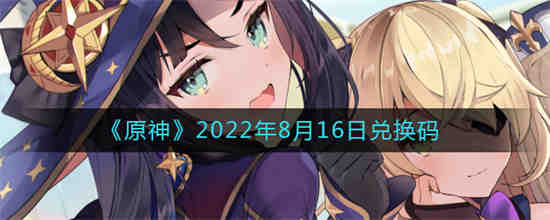 原神2022年8月16日兑换码是什么 原神2022年8月16日兑换码一览