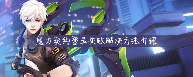 魔力契约登录失败怎么办_魔力契约登录失败解决方法