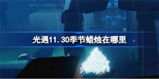 光遇11月30日季节蜡烛在哪里 光遇11月30日季节蜡烛位置介绍一览